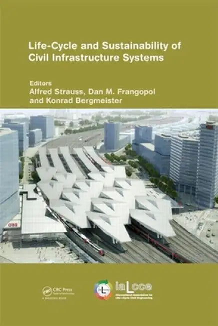 Life-Cycle and Sustainability of Civil Infrastructure Systems: Proceedings of the Third International Symposium on Life-Cycle Civil Engineering (Ialcc by Alfred Strauss