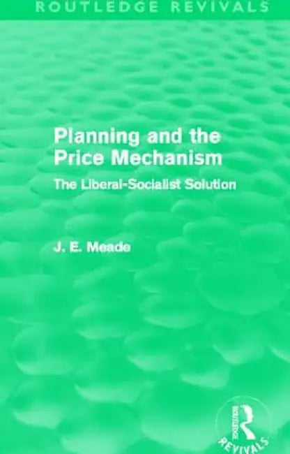 Planning and the Price Mechanism (Routledge Revivals): The Liberal-Socialist Solution by James E. Meade