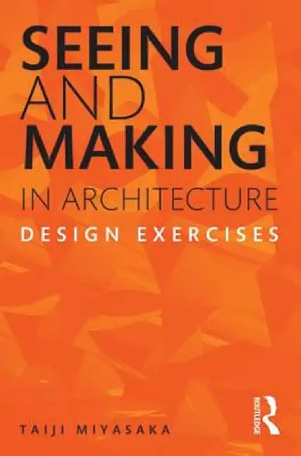 Seeing and Making in Architecture: Design Exercises by Taiji Miyasaka