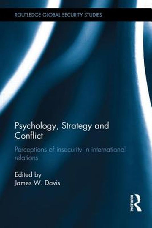 Psychology, Strategy And Conflict: Perceptions of Insecurity in International Relations by James W. Davis