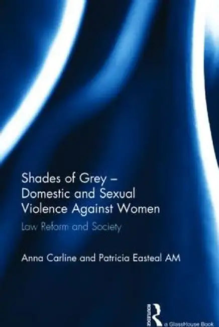 Shades of Grey - Domestic and Sexual Violence Against Women: Law Reform and Society by Anna Carline