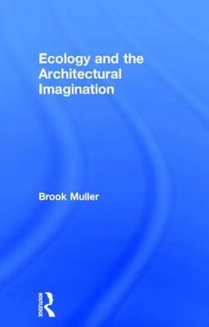 Ecology and the Architectural Imagination by Brook Muller