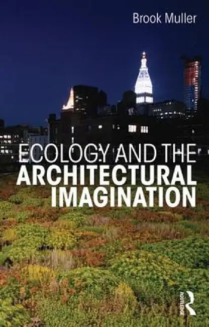 Ecology and the Architectural Imagination by Brook Muller