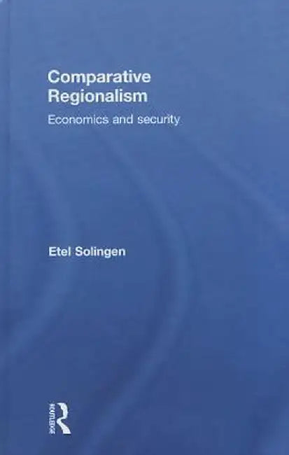 Comparative Regionalism: Economics and Security by Etel Solingen