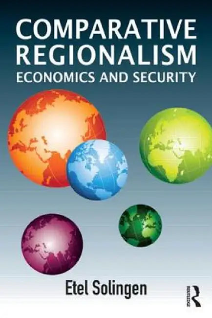 Comparative Regionalism: Economics and Security by Etel Solingen