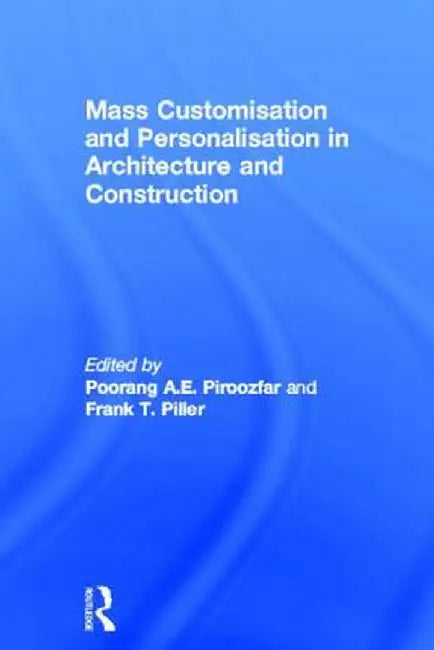 Mass Customisation and Personalisation in Architecture and Construction by Poorang Piroozfar