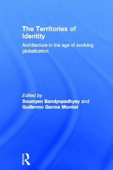 The Territories of Identity: Architecture in the Age of Evolving Globalization by Soumyen Bandyopadhyay