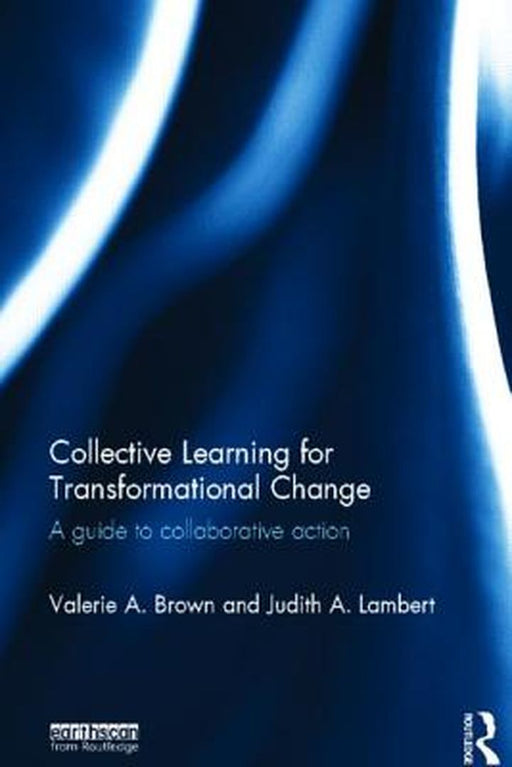 Collective Learning For Transformational Change: A Guide to Collaborative Action by Valerie A. Brown, Judith A. Lambert