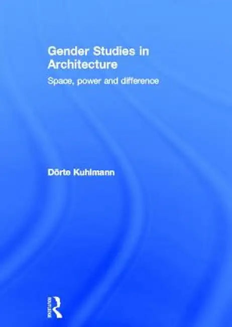 Gender Studies in Architecture: Space, Power and Difference by Dörte Kuhlmann