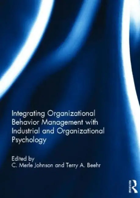 Integrating Organizational Behavior Management with Industrial and Organizational Psychology by C. Merle Johnson