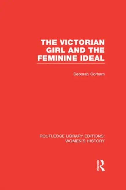 The Victorian Girl and the Feminine Ideal by Deborah Gorham