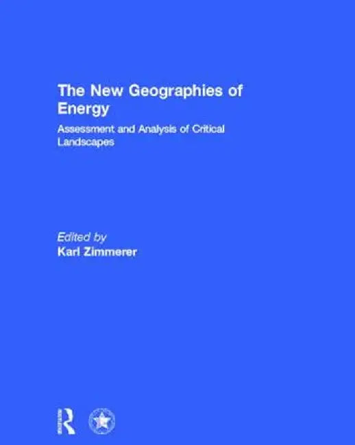 The New Geographies of Energy: Assessment and Analysis of Critical Landscapes by Karl Zimmerer