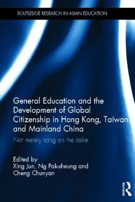 General Education and the Development of Global Citizenship in Hong Kong, Taiwan and Mainland China: Not Merely Icing on the Cake by Jun Xing