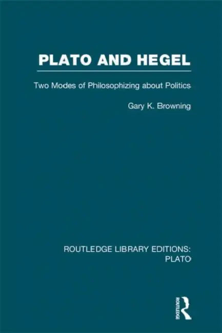 Plato and Hegel (RLE: Plato): Two Modes of Philosophizing about Politics by Gary Browning