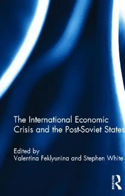 The International Economic Crisis and the Post-Soviet States by Valentina Feklyunina