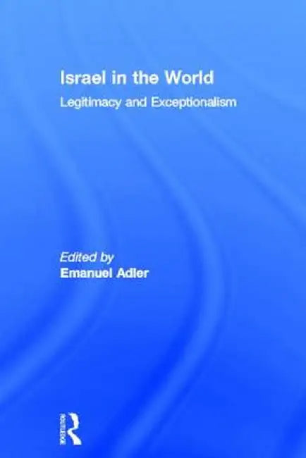 Israel in the World: Legitimacy and Exceptionalism by Emanuel Adler