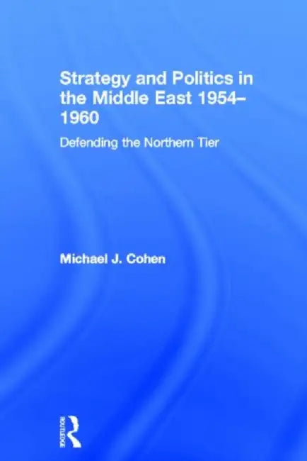 Strategy and Politics in the Middle East, 1954-1960 by Michael Cohen