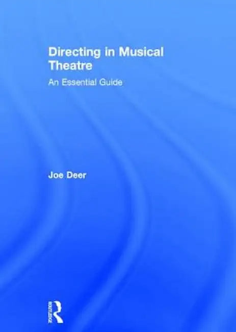 Directing in Musical Theatre: An Essential Guide by Joe Deer