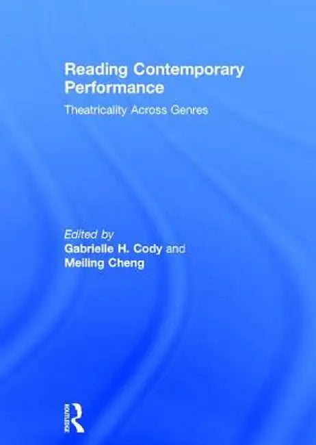 Reading Contemporary Performance: Theatricality Across Genres by Gabrielle Cody