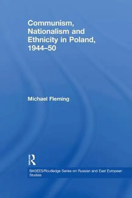 Communism, Nationalism and Ethnicity in Poland, 1944-1950 by Michael Fleming