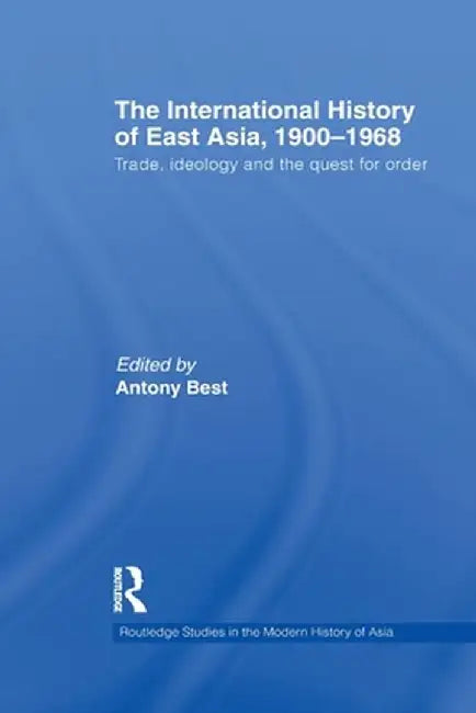 The International History of East Asia, 1900-1968: Trade, Ideology and the Quest for Order by Antony Best