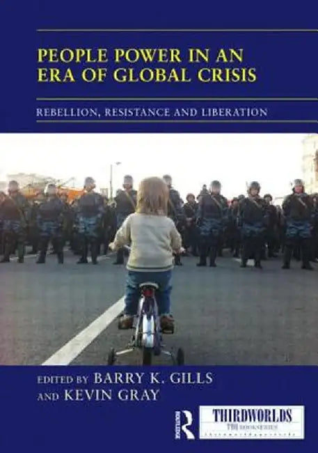 People Power in an Era of Global Crisis: Rebellion, Resistance and Liberation by Barry K. Gills
