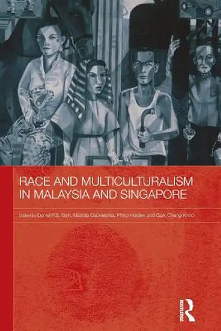 Race and Multiculturalism in Malaysia and Singapore by Daniel P.S. Goh