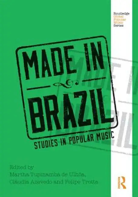 Made in Brazil: Studies in Popular Music by Marth Tupinamba de Ulhoa
