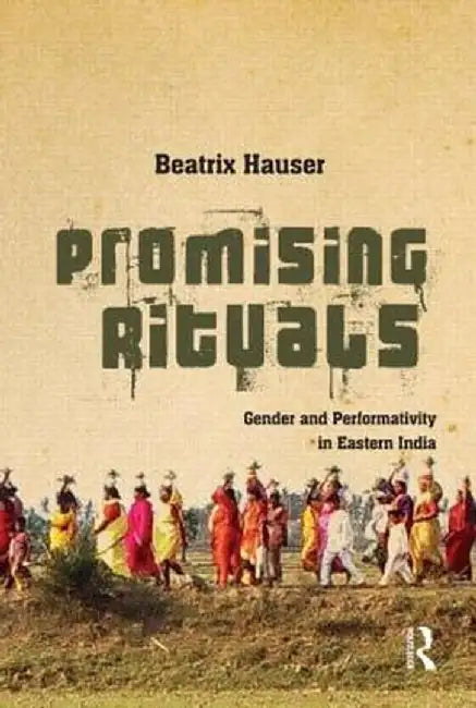 Promising Rituals: Gender and Performativity in Eastern India by Beatrix Hauser