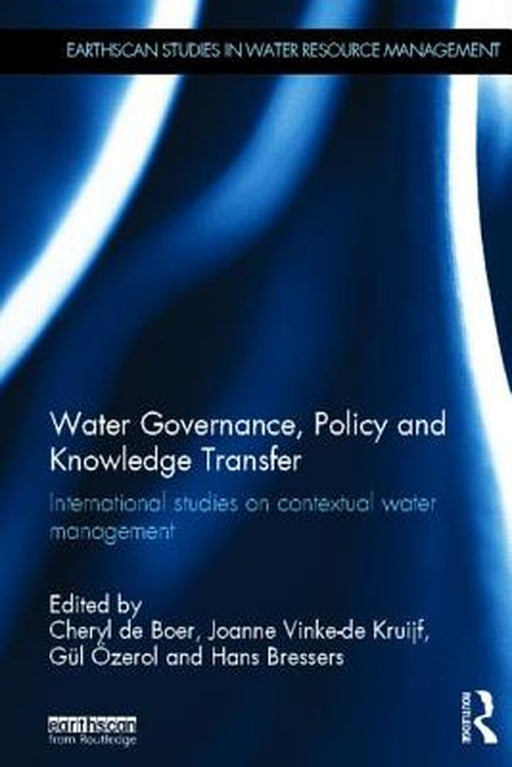 Water Governance, Policy And Knowledge Transfer: International Studies on Contextual Water Management by Cheryl De Boer, Joanne Vinke-de Kruijf, Gul Ozerol