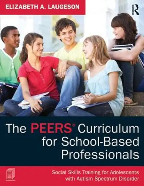 The Peers Curriculum for School-Based Professionals: Social Skills Training for Adolescents with Autism Spectrum Disorder by Elizabeth A. Laugeson