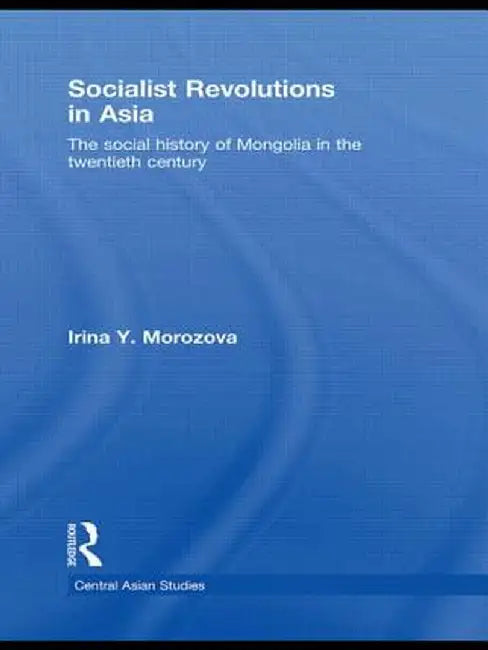 Socialist Revolutions in Asia: The Social History of Mongolia in the 20th Century by Irina Y. Morozova