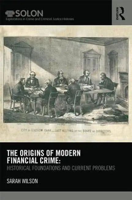 The Origins of Modern Financial Crime: Historical foundations and current problems in Britain by Sarah Wilson