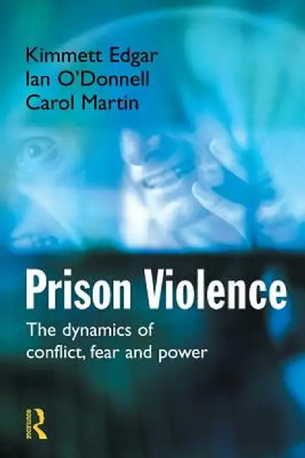Prison Violence: The Dynamics of Conflict, Fear and Power by Kimmett Edgar