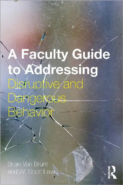 A Faculty Guide To Addressing Disruptive And Dangerous Behavior by Brian Van Brunt, W. Scott Lewis