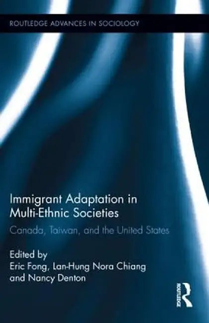 Immigrant Adaptation in Multi-Ethnic Societies: Canada, Taiwan, and the United States by Eric Fong