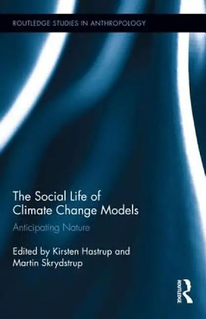 The Social Life Of Climate Change Models: Anticipating Nature by Kirsten Hastrup, Joan Swann, Paul Kerswill