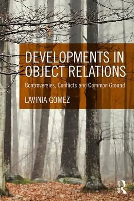 Developments in Object Relations: Controversies, Conflicts, and Common Ground by Lavinia Gomez