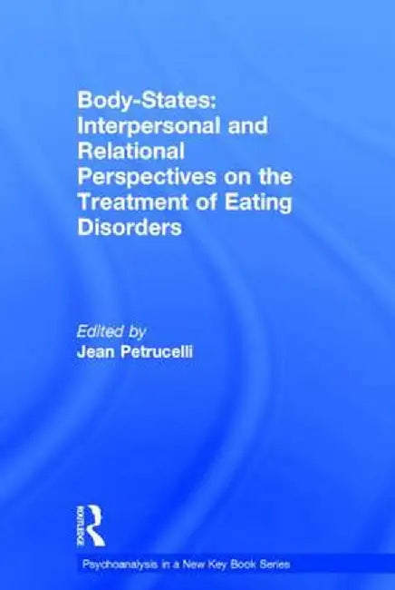 Body-States: Interpersonal and Relational Perspectives on the Treatment of Eating Disorders by Jean Petrucelli