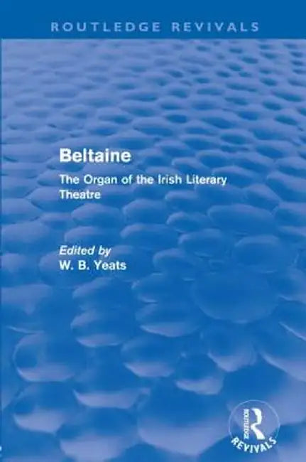 Beltaine (Routledge Revivals): The Organ of the Irish Literary Theatre by W Yeats
