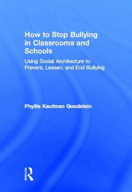 How to Stop Bullying in Classrooms and Schools: Using Social Architecture to Prevent, Lessen, and End Bullying by Phyllis Kaufma Goodstein