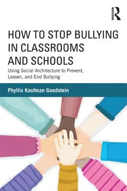 How to Stop Bullying in Classrooms and Schools: Using Social Architecture to Prevent, Lessen, and End Bullying by Phyllis Kaufma Goodstein