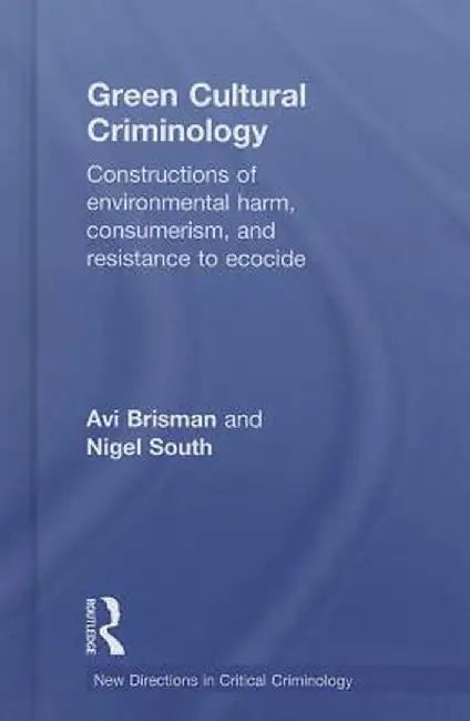 Green Cultural Criminology: Constructions of Environmental Harm, Consumerism, and Resistance to Ecocide by Avi Brisman