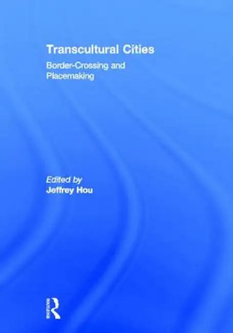 Transcultural Cities: Border-Crossing and Placemaking by Jeffrey Hou