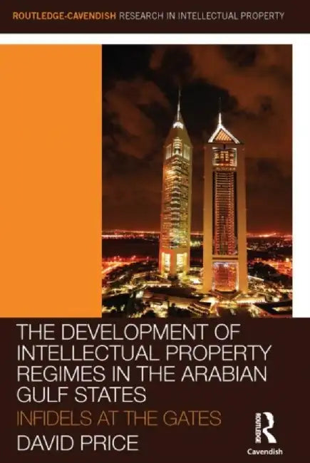 The Development of Intellectual Property Regimes in the Arabian Gulf States: Infidels at the Gates by David Price