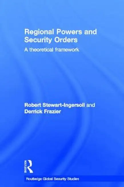 Regional Powers and Security Orders: A Theoretical Framework by Robert Stewart-Ingersoll