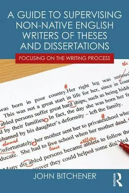 A Guide to Supervising Non-native English Writers of Theses and Dissertations: Focusing on the Writing Process by John Bitchener