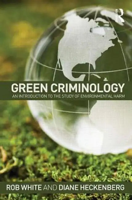 Green Criminology: An Introduction to the Study of Environmental Harm by Rob White