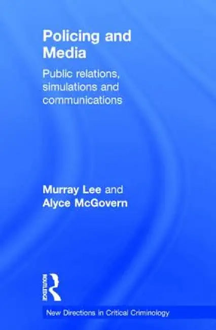 Policing and Media: Public Relations, Simulations and Communications by Murray Lee