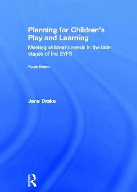 Planning for Children's Play and Learning: Meeting Children's Needs in the Later Stages of the Eyfs by Jane Drake